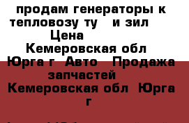 продам генераторы к тепловозу ту-7 и зил130 › Цена ­ 5 000 - Кемеровская обл., Юрга г. Авто » Продажа запчастей   . Кемеровская обл.,Юрга г.